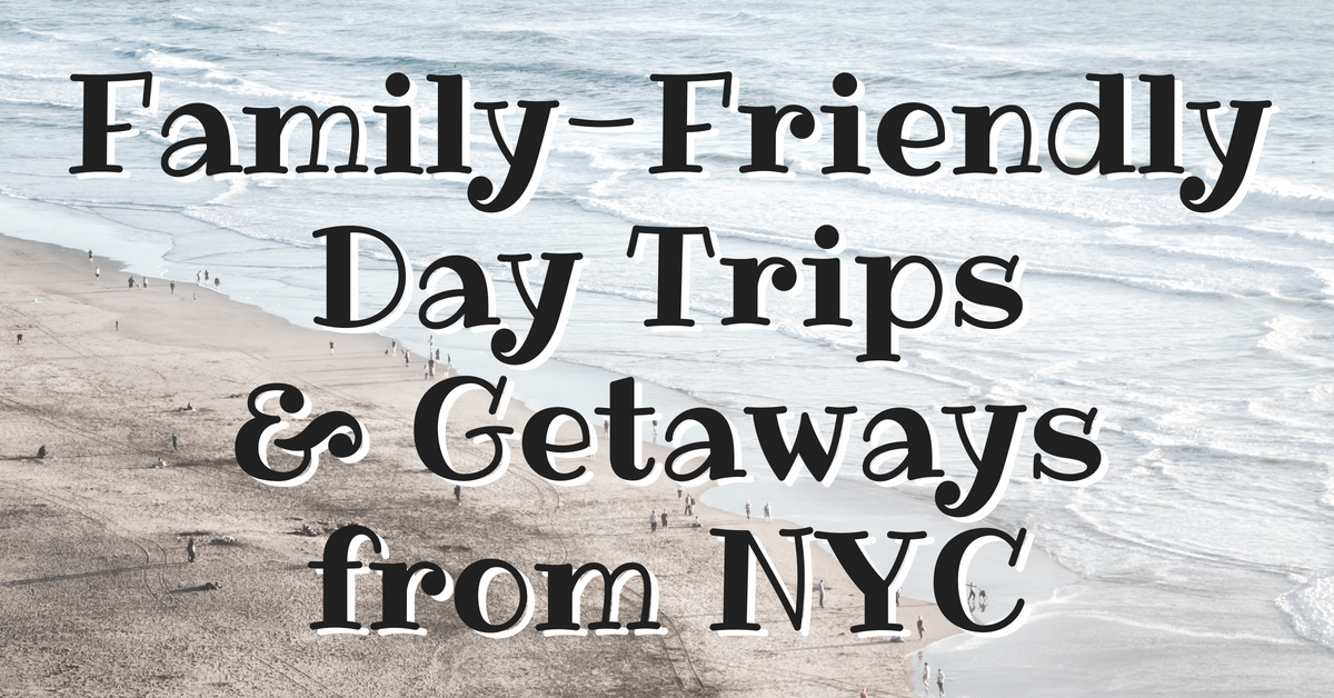 Family-Friendly Day Trips & Weekend Getaways from NYC